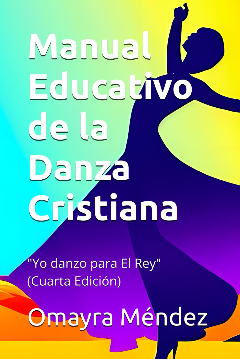 Manual Educativo de la Danza Cristiana: Yo danzo para El Rey (Cuarta Edición)