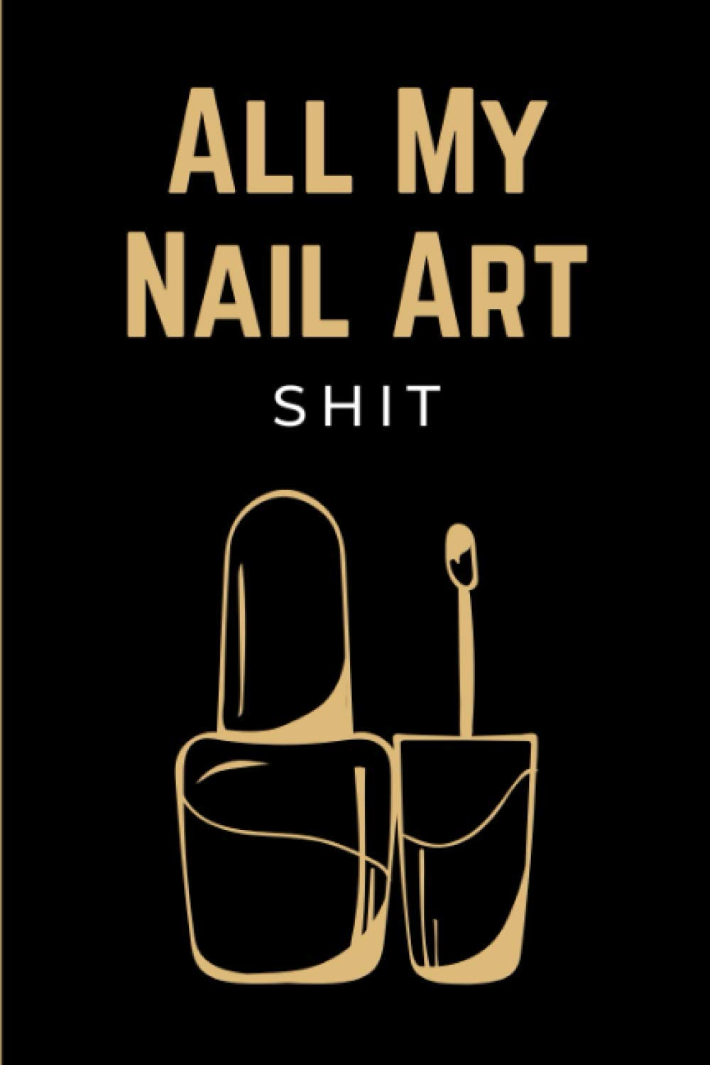 All My Nail Art Shit: Blank Nail Art Design Sketchbook with Templates For Practice & Inspiration | Design Journal Notebook for Your Fingernail Beauty Ideas | Funny Gifts for Nail Artists & Manicurists