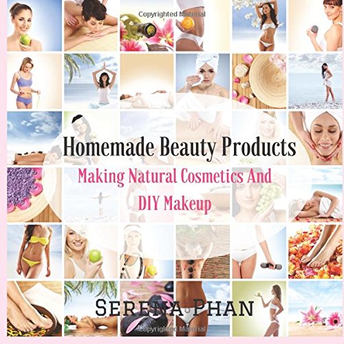 Homemade Beauty Products: Making Natural Cosmetics And DIY Makeup (Homemade Makeup And DIY Beauty Products)