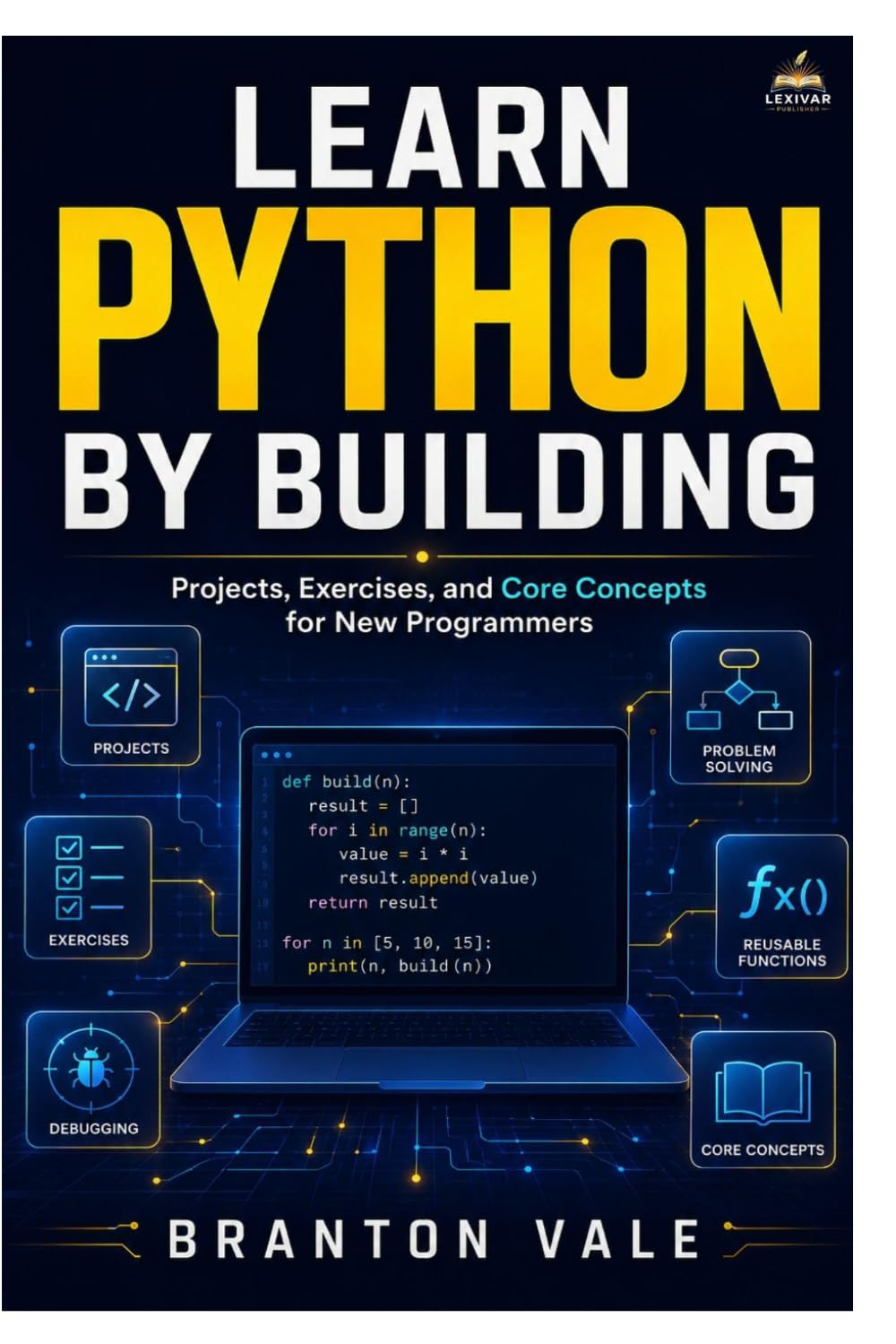 Learn Python by Building: Projects, Exercises, and Core Concepts for New Programmers