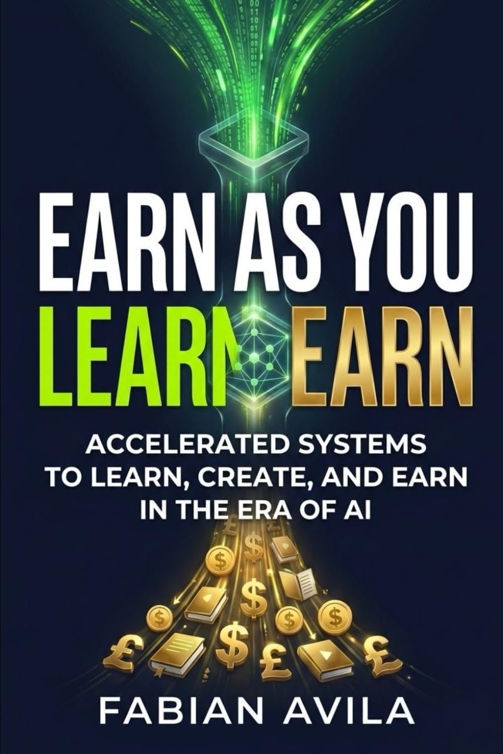 EARN AS YOU LEARN: The Accelerated Systems to Learn, Create, and Earn in the Era of AI (The Earn As You Learn Series)