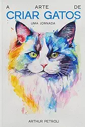 A arte de criar gatos: uma jornada (livro 1): Guia completo para cuidar de um gato com respeito e carinho (Guia completo para cuidar do seu gato com respeito e carinho)