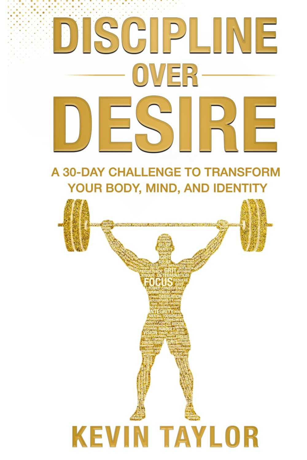 Discipline Over Desire: A 30-DAY CHALLENGE TO TRANSFORM YOUR BODY, MIND, AND IDENTITY