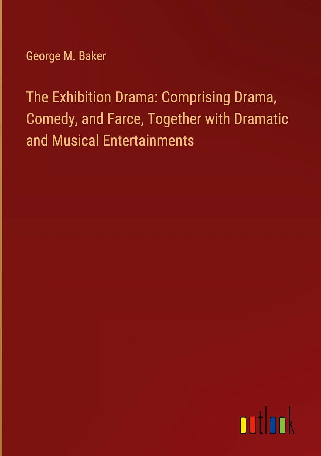 The Exhibition Drama: Comprising Drama, Comedy, and Farce, Together with Dramatic and Musical Entertainments