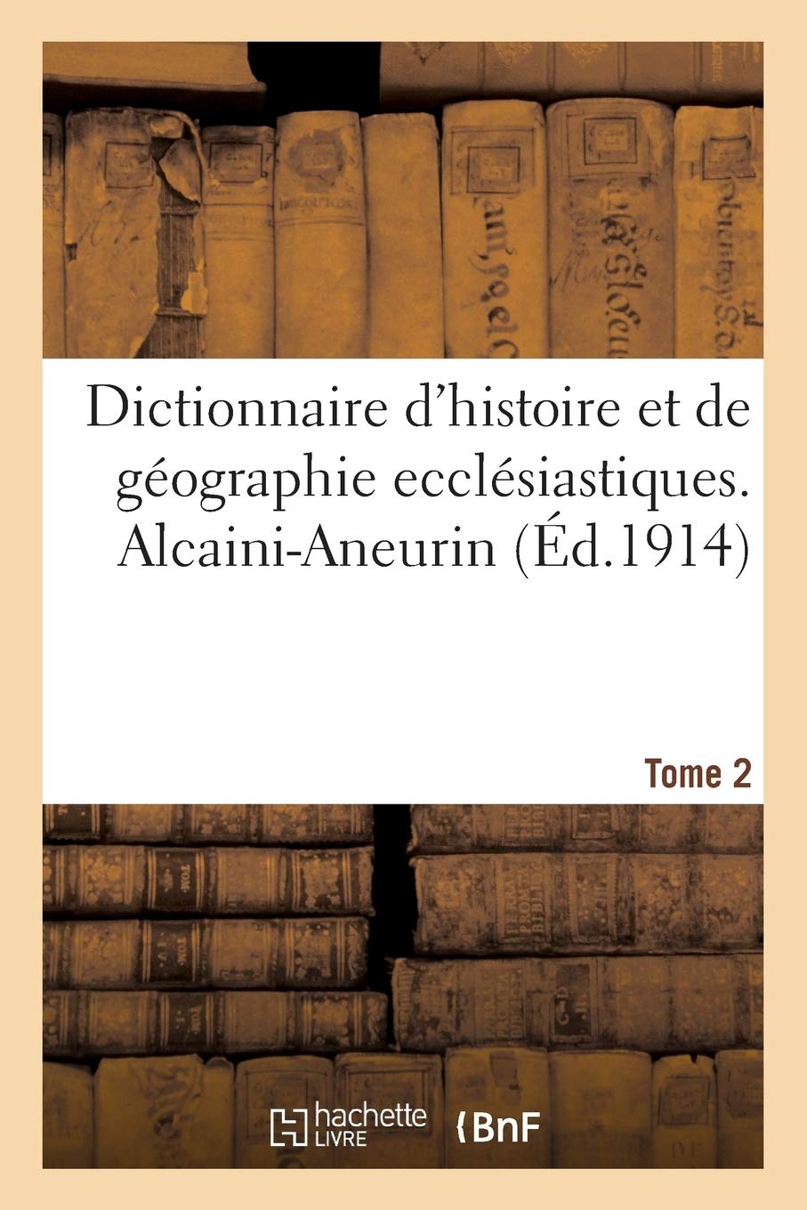 Dictionnaire d'histoire et de géographie ecclésiastiques. Alcaini-Aneurin Tome 2 (Religion)