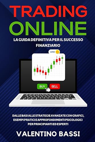 Trading Online: La Guida Definitiva per il Successo Finanziario: Dalle Basi alle Strategie Avanzate con Grafici, Esempi Pratici e Approfondimenti Psicologici per Principianti ed Esperti