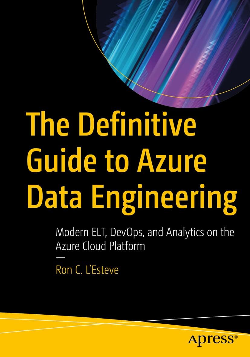 Apress The Definitive Guide to Azure Data Engineering: Modern ELT, DevOps, and Analytics on the Azure Cloud Platform