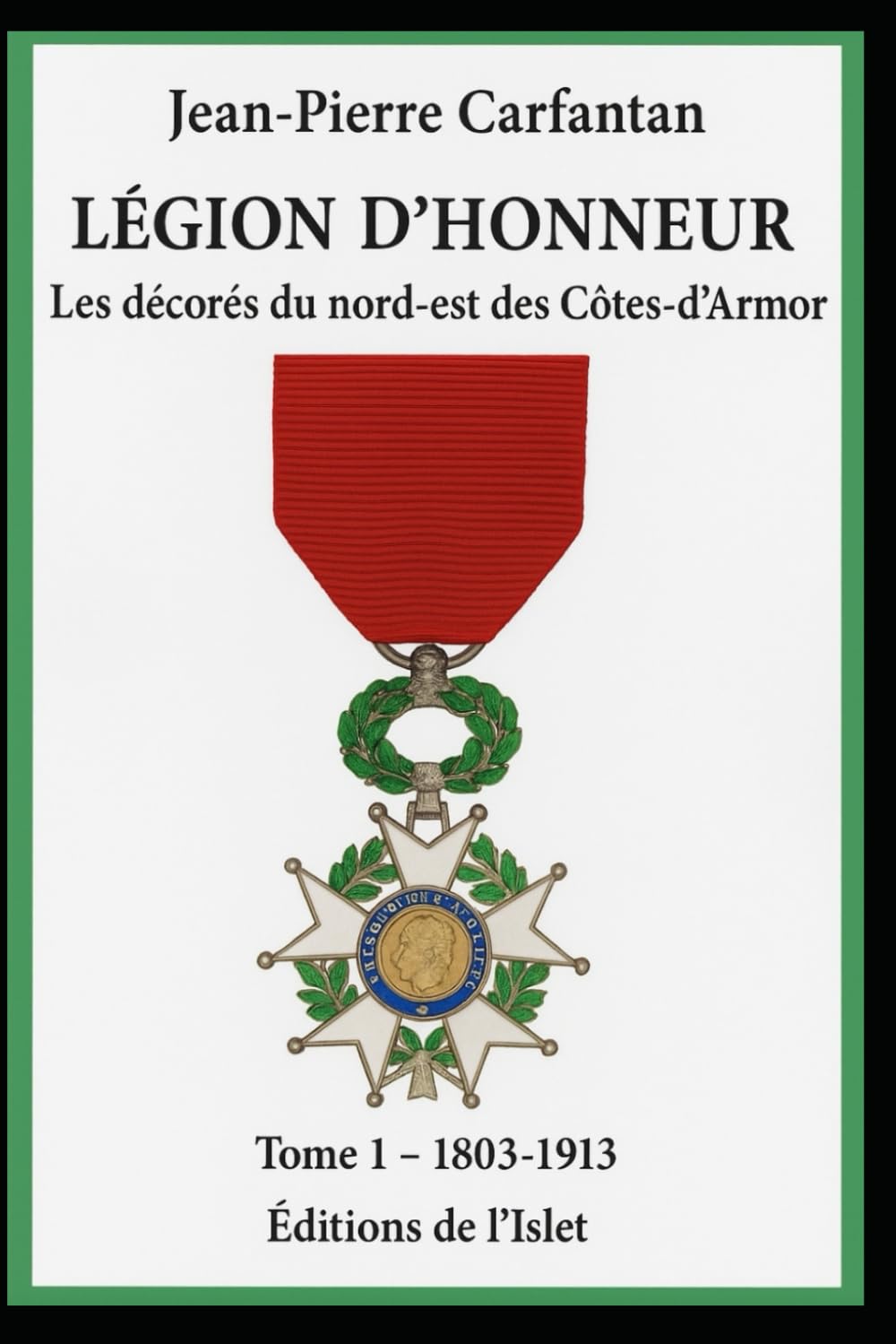 Les décorés de la Légion d'honneur du nord-est des Côtes d'Armor: Tome 1 - 1803 à 1913