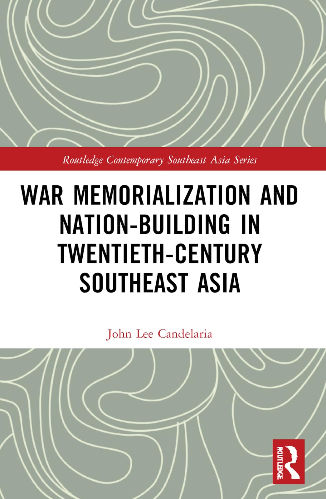 War Memorialization and Nation-Building in Twentieth-Century Southeast Asia (Routledge Contemporary Southeast Asia Series)