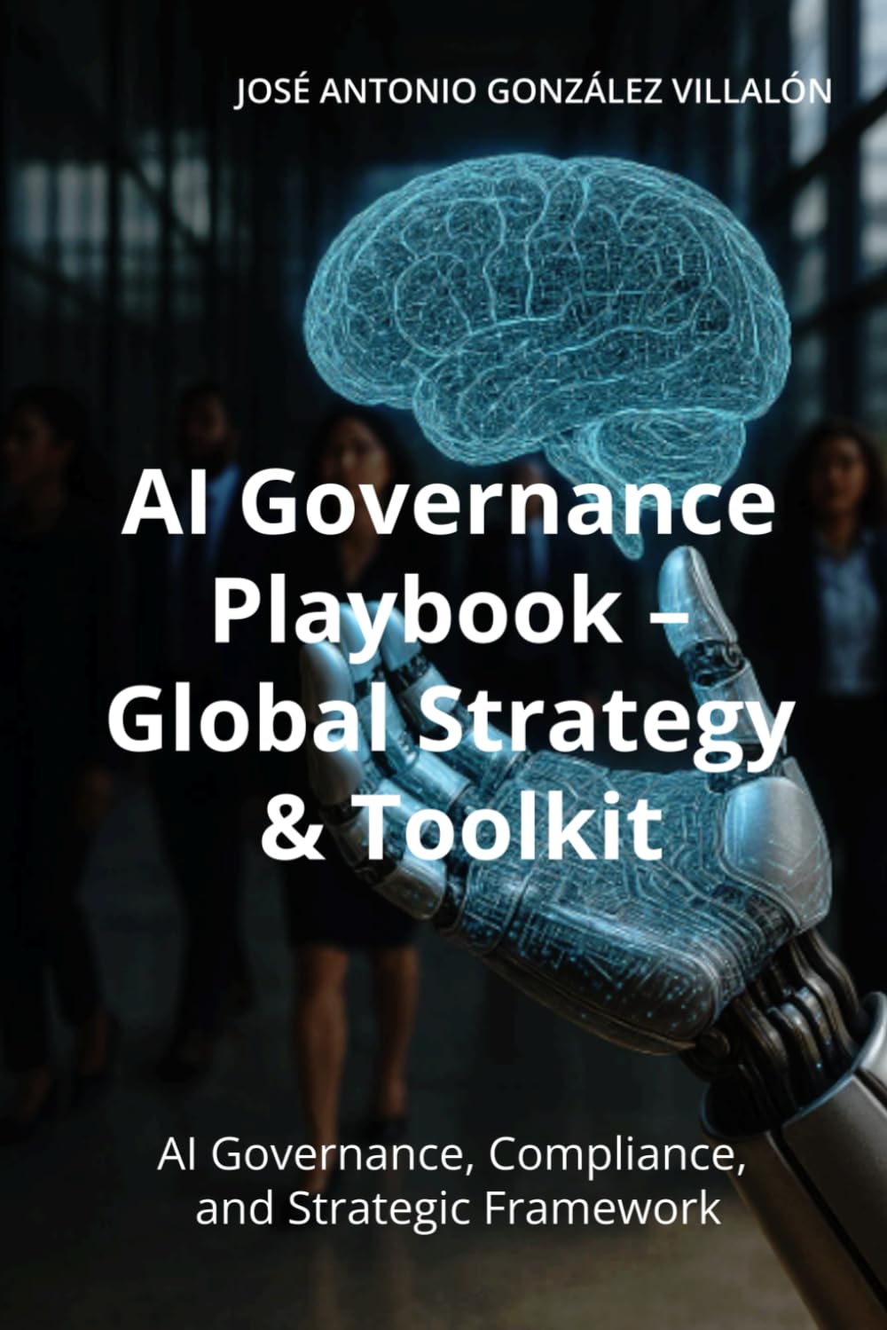 AI Governance Playbook – Global Strategy & Toolkit: A Practical Guide for CEOs, CIOs, CDOs, and Boards on Responsible AI, Compliance, and Risk Management