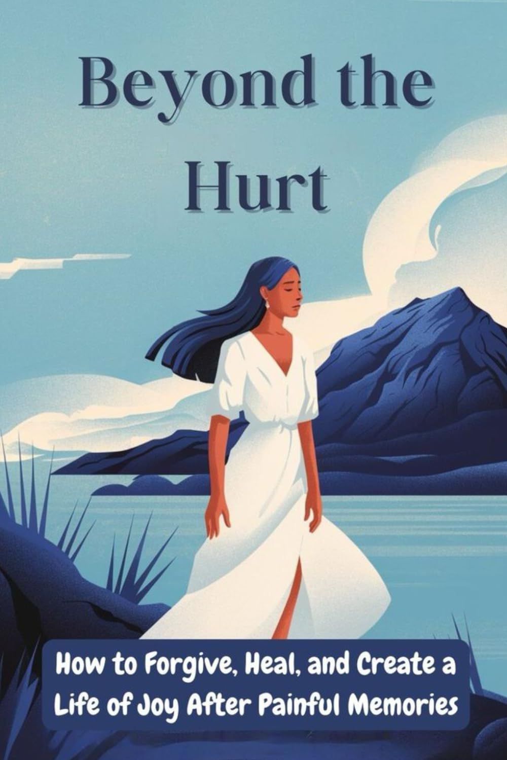 Beyond the Hurt: How to Forgive, Heal, and Create a Life of Joy After Painful Memories