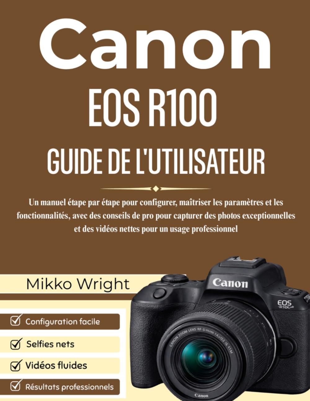 CANON EOS R100 GUIDE DE L'UTILISATEUR: Un manuel étape par étape pour configurer, maîtriser les paramètres et les fonctionnalités, avec des conseils ... des vidéos nettes pour un usage professionnel