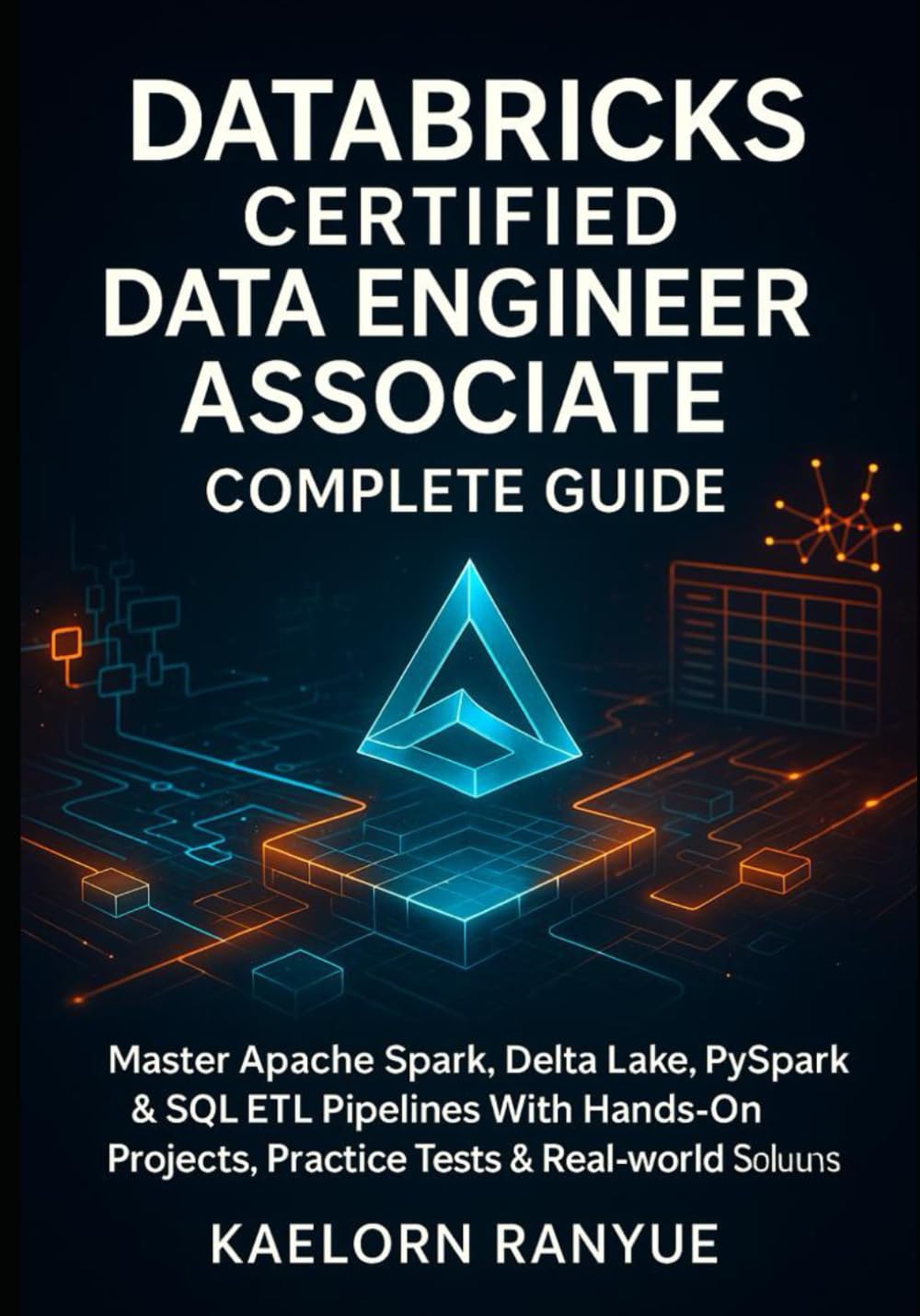 Databricks Certified Data Engineer Associate Complete Guide: Master Apache Spark, Delta Lake, PySpark & SQL ETL Pipelines With Hands-On Projects, Practice Tests & Real-World Solutions
