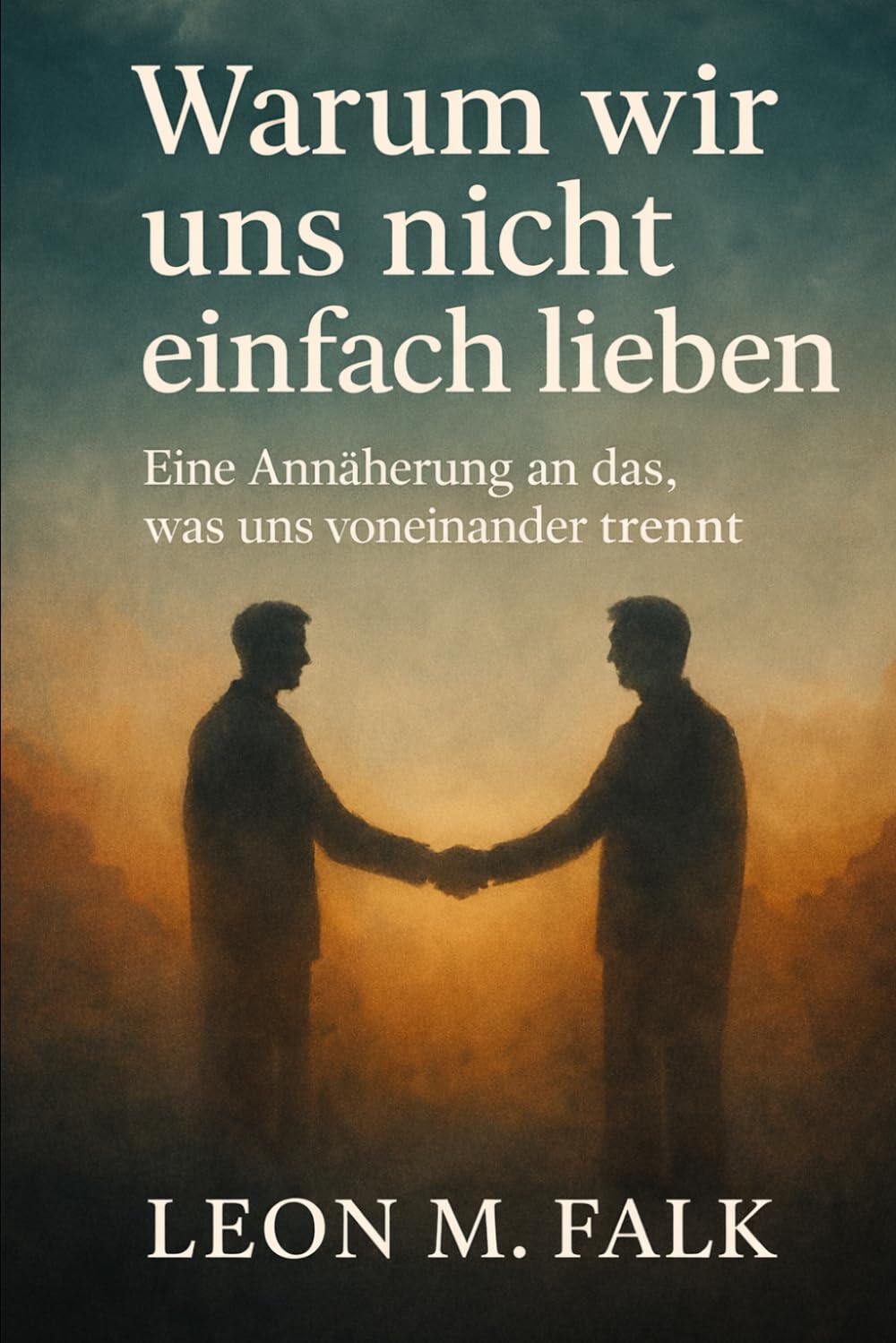 Warum wir uns nicht einfach lieben: Eine Annäherung an das, was uns voneinander trennt