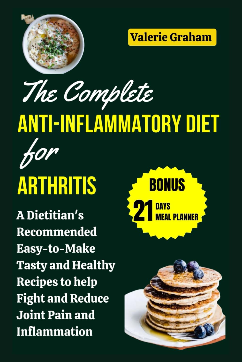 THE COMPLETE ANTI-INFLAMMATORY DIET FOR ARTHRITIS: A Dietitian's Recommended Easy-to-Make Tasty and Healthy Recipes to Help Fight and Reduce Joint Pain and Inflammation| 7 Day Meal Plan