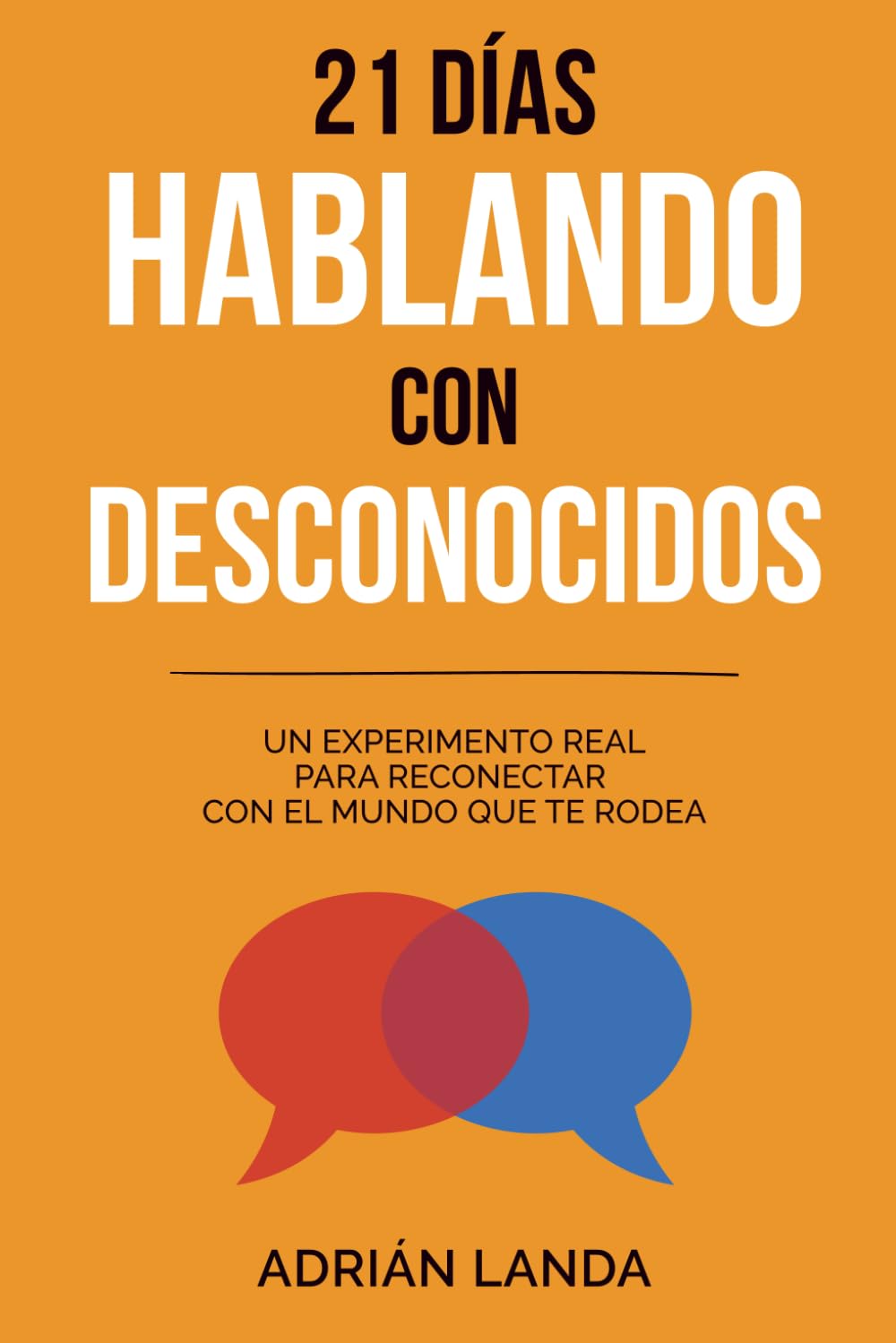 21 días hablando con desconocidos: 21 retos prácticos para mejorar tus habilidades sociales, superar la incomodidad y hablar con confianza