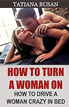How to Turn a Woman On: How to Create Sexual Attraction in a Woman; How to Seduce a Woman in Bed; How to Awaken a Woman's Sexual Desire