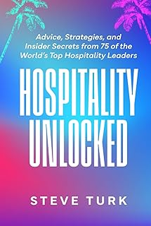 Hospitality Unlocked: Advice, Strategies, and Insider Secrets from 75 of the World’s Top Hospitality Leaders