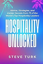 Hospitality Unlocked: Advice, Strategies, and Insider Secrets from 75 of the World’s Top Hospitality Leaders