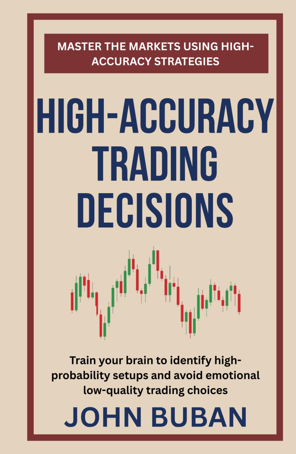 High-Accuracy Trading Decisions: Train your brain to identify high-probability setups and avoid emotional low-quality trading choices