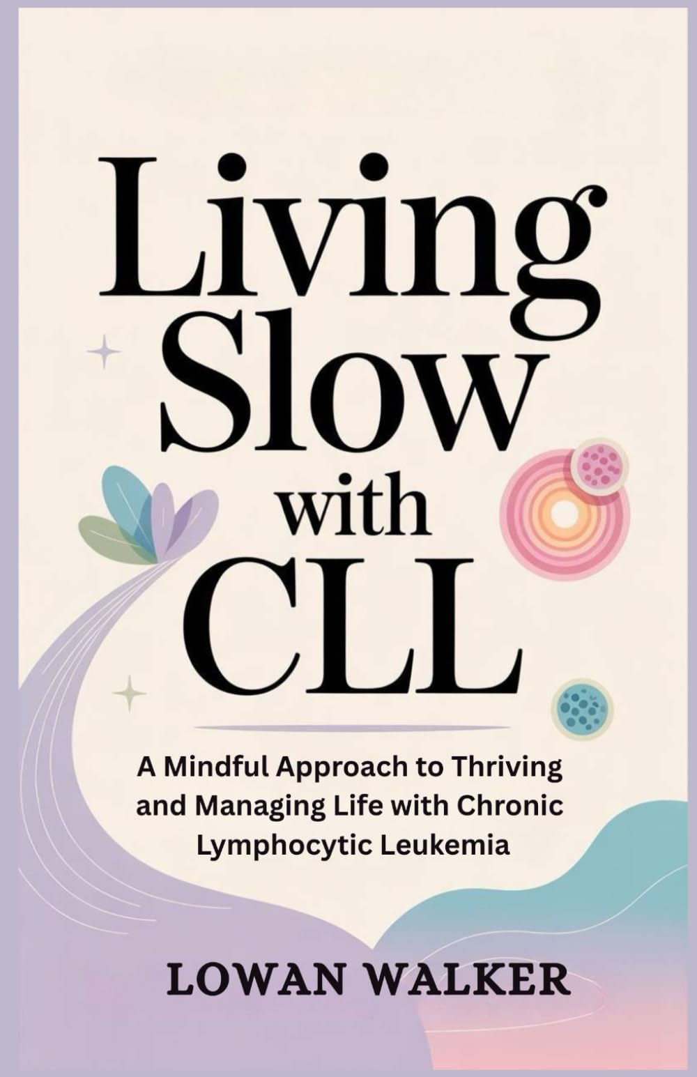 Living Slow with CLL: A Mindful Approach to Thriving and Managing Life with Chronic Lymphocytic Leukemia
