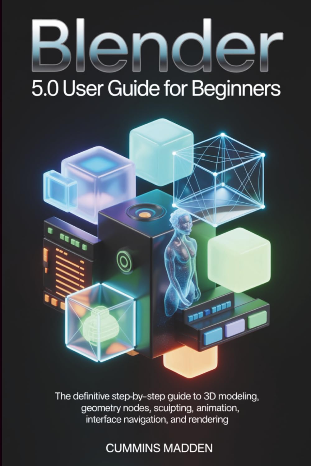 BLENDER 5.0 USER GUIDE FOR BEGINNERS: The Definitive Step-by-Step Guide to 3D Modeling, Geometry Nodes, Sculpting, Animation, Interface Navigation, and Rendering.