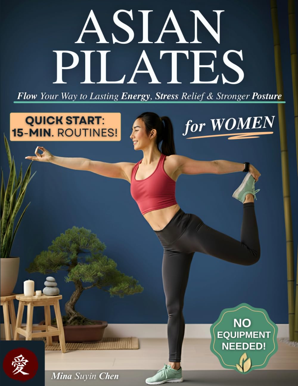 Asian Pilates for Women: Flow Your Way to Lasting Energy, Stress Relief & Stronger Posture - Simple 15-Minute Pilates Routines to Improve Flexibility, Tone Your Core & Achieve Balance, No Equipment!