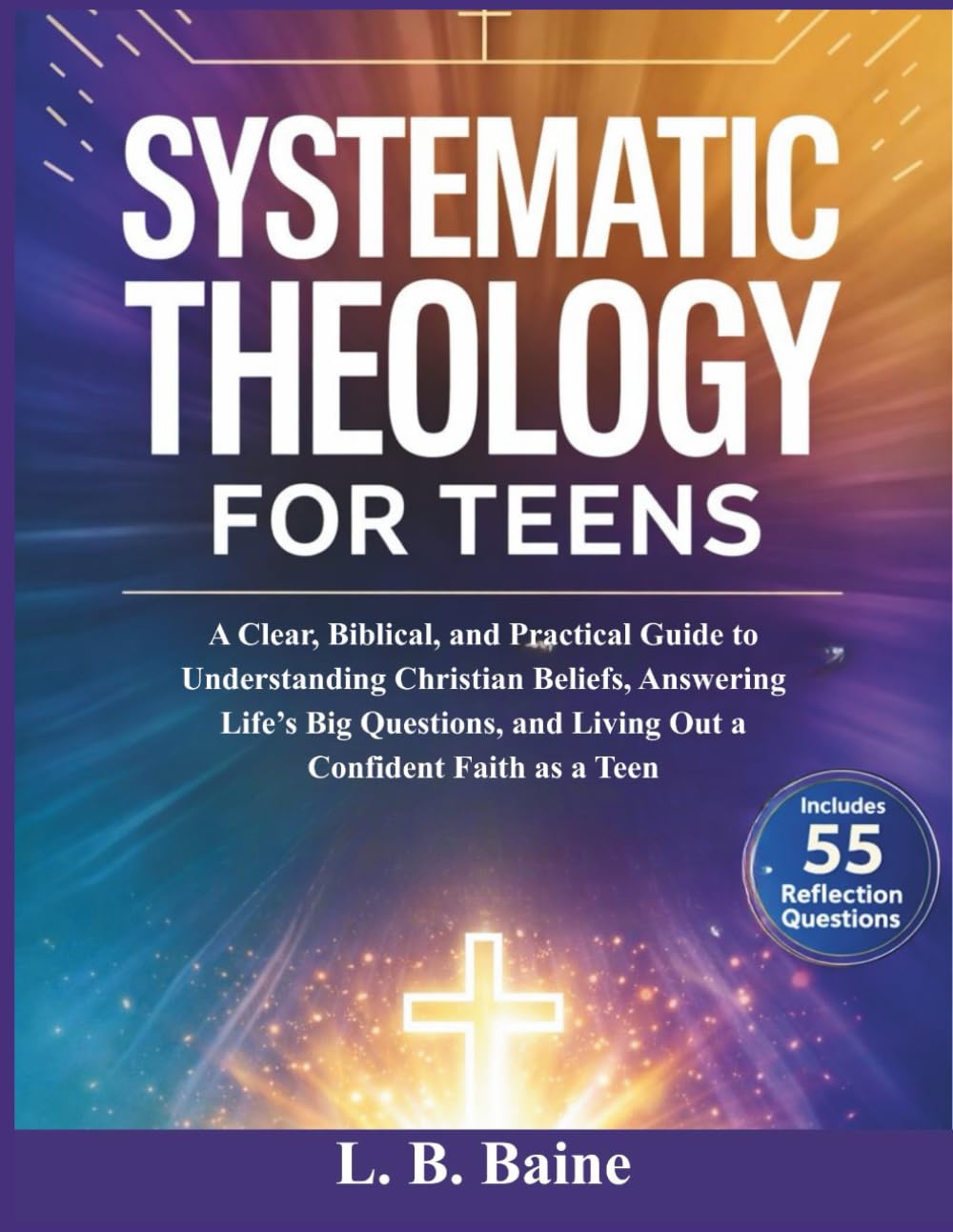 Systematic Theology for Teens: A Clear, Biblical, and Practical Guide to Understanding Christian Beliefs, Answering Life’s Big Questions, and Living Out a Confident Faith as a Teen