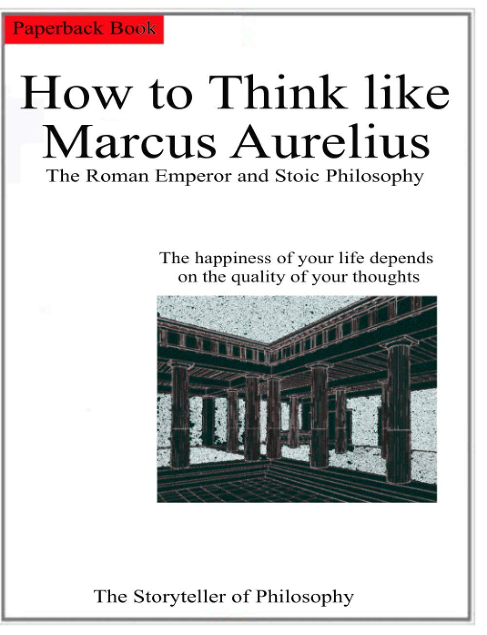 How to Think like Marcus Aurelius.: The Roman Emperor and Stoic Philosophy.