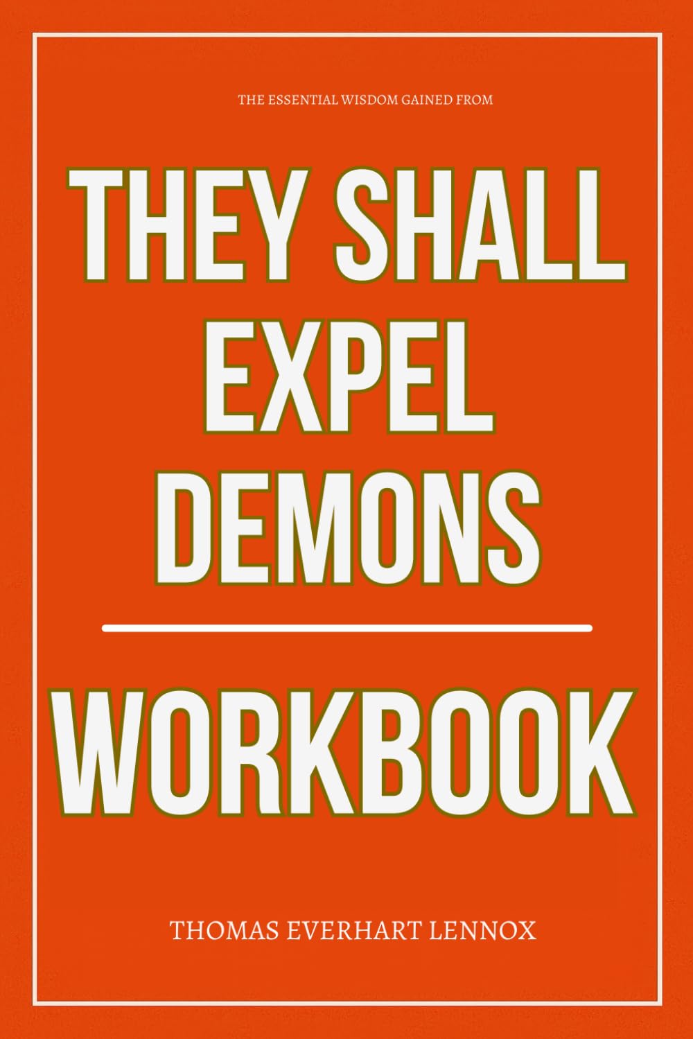 The Essential Wisdom Gained From They Shall Expel Demons Workbook: How to Ruthlessly Apply Derek Prince’s Teachings on Deliverance, Possession, and Spiritual Power