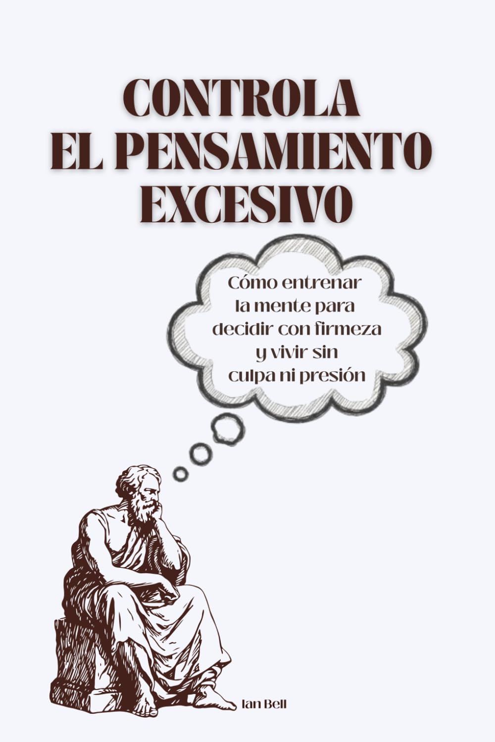 Controla el Pensamiento Excesivo: Cómo entrenar la mente para decidir con firmeza y vivir sin culpa ni presión
