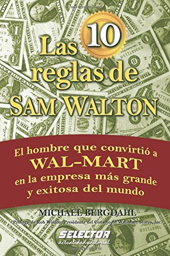 Las 10 Reglas de Sam Walton: El Hombre Que Convirtio a Wal-Mart En La Empresa M