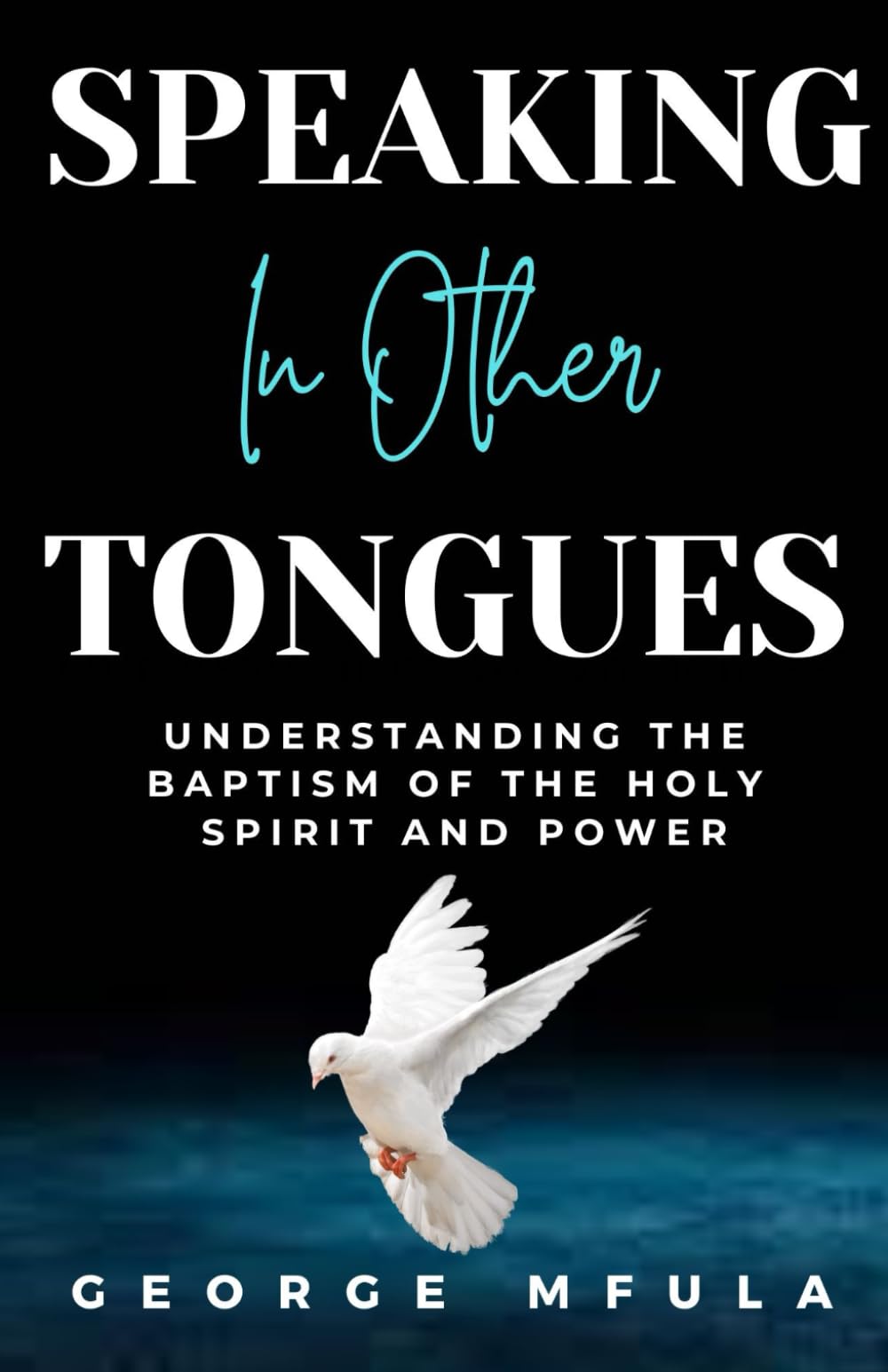 Speaking in Other Tongues: UNDERSTANDING THE BAPTISM OF THE HOLY SPIRIT AND POWER