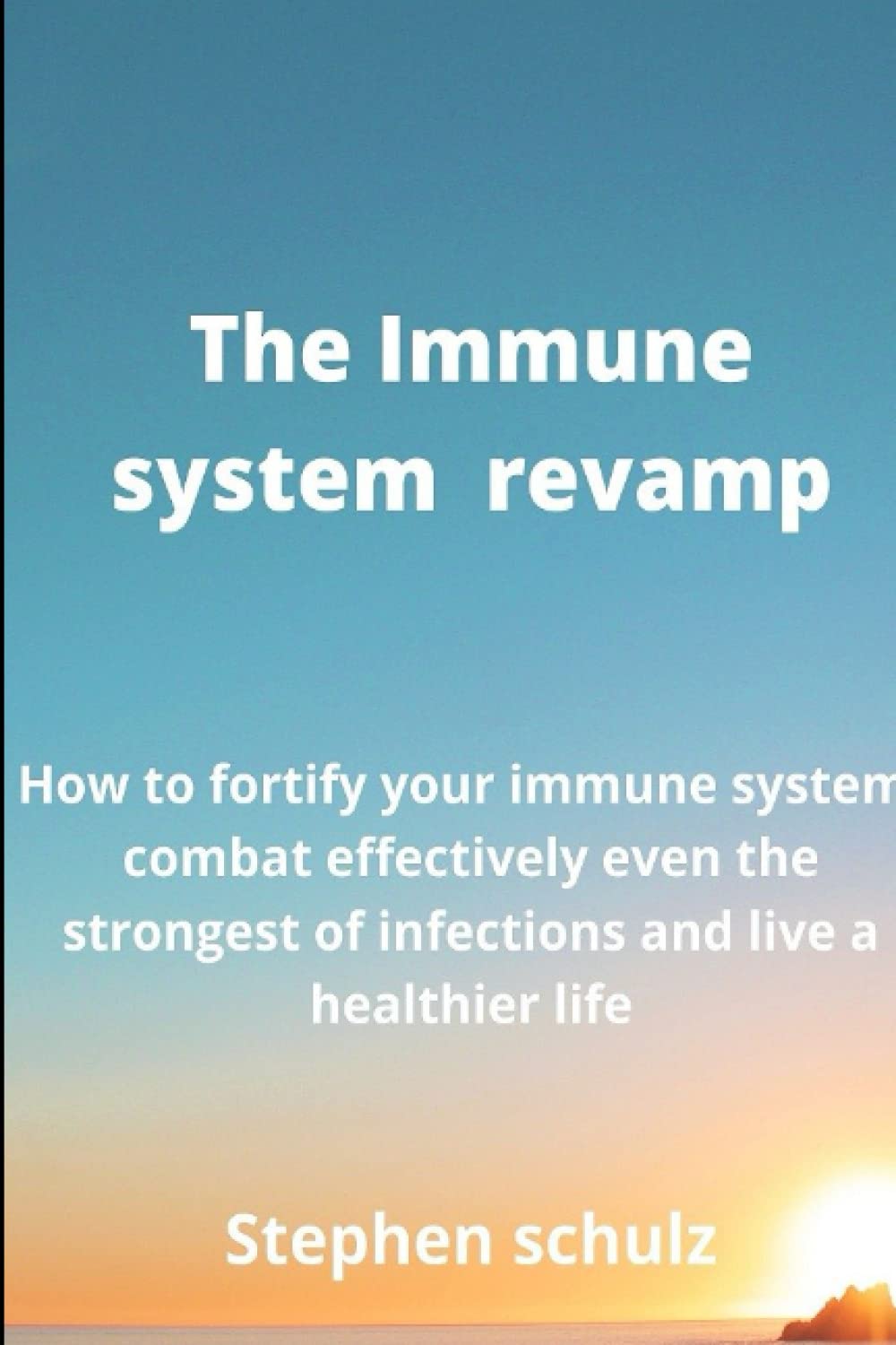 The immune system revamp.: How to fortify your immune system, combat effectively even the strongest of infections and live a healthier life