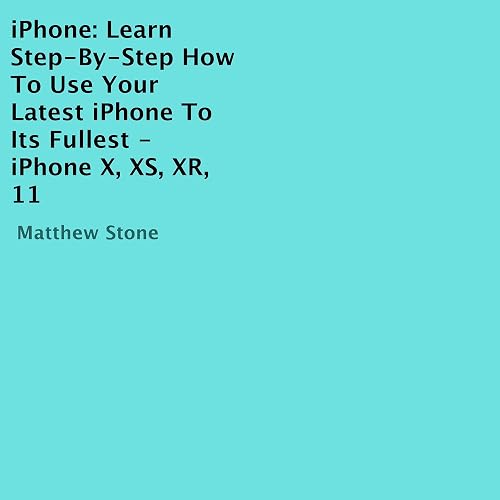 iPhone: Learn Step-by-Step How to Use Your Latest iPhone to Its Fullest - iPhone X, XS, XR, 11
