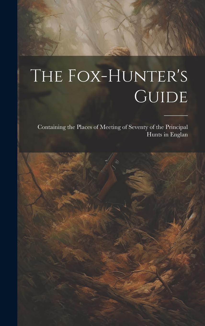 The Fox-hunter's Guide: Containing the Places of Meeting of Seventy of the Principal Hunts in Englan