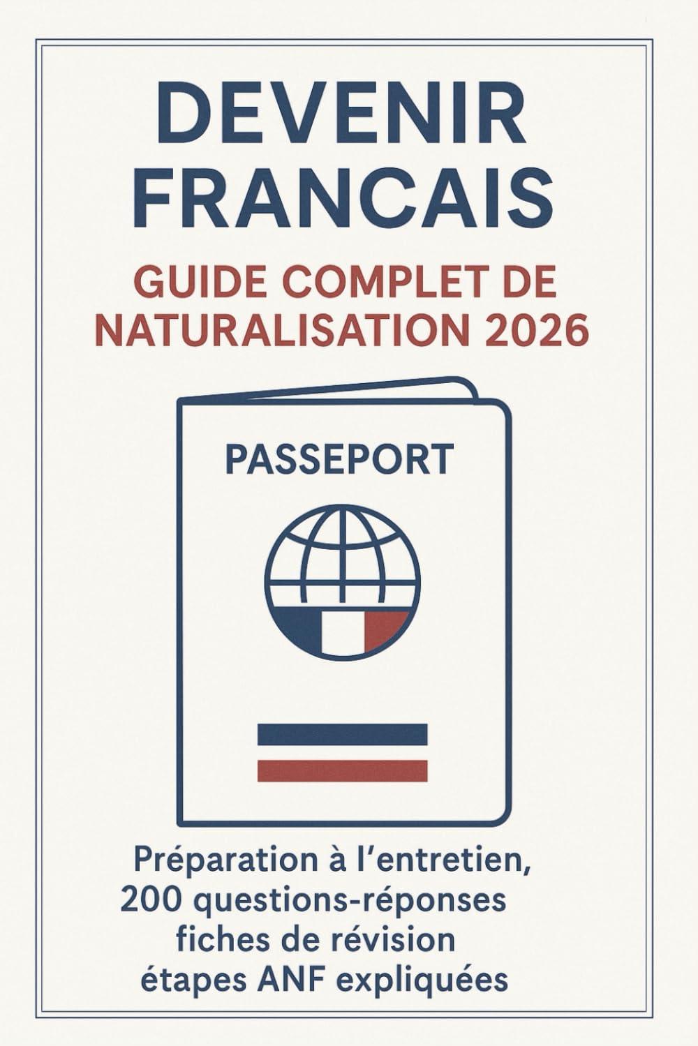 Devenir Français: Guide Complet de Naturalisation 2026: Préparation à l’entretien, 200 questions-réponses, fiches de révision, étapes ANF expliquées – ... votre demande de nationalité française