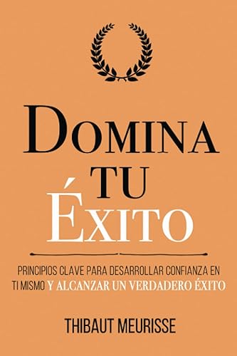 Domina Tu Éxito Principios clave para desarrollar confianza en ti mismo y alcanzar un verdadero éxito (Colección Domina Tu(s)...) (Spanish Edition)
