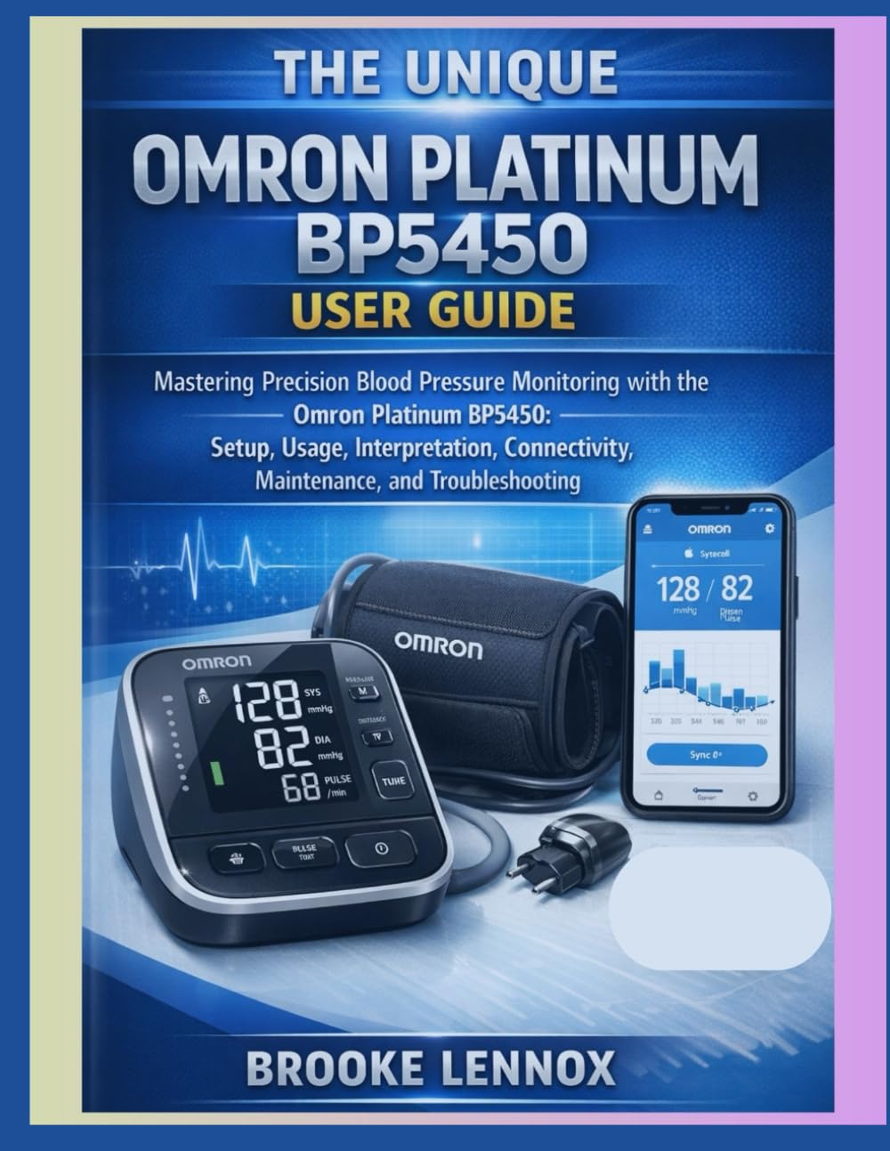 The Unique: Omron Platinum BP5450 User Guide: Mastering Precision Blood Pressure Monitoring with the Omron Platinum BP5450: Setup, Usage, Interpretation, Connectivity, Maintenance, and Troubleshooting