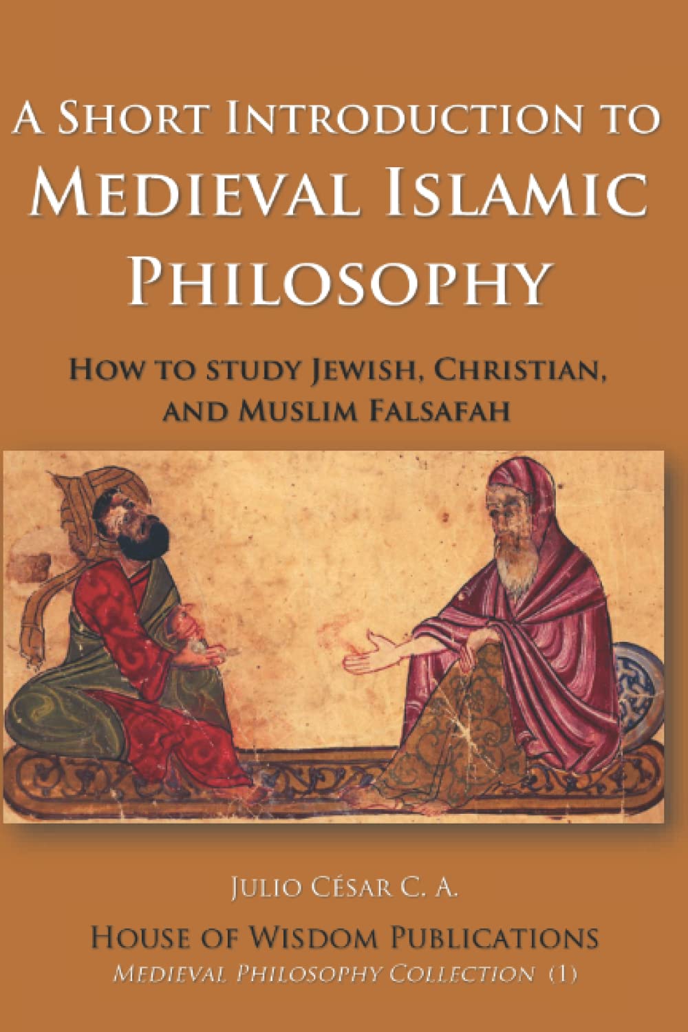 A Short Introduction to Medieval Islamic Philosophy: How to study Jewish, Christian, and Muslim Falsafah (Medieval Philosophy Collection)