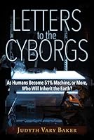 Letters to the Cyborgs: As Humans Become 51% Machine, or More, Who Will Inherit the Earth? 163424074X Book Cover