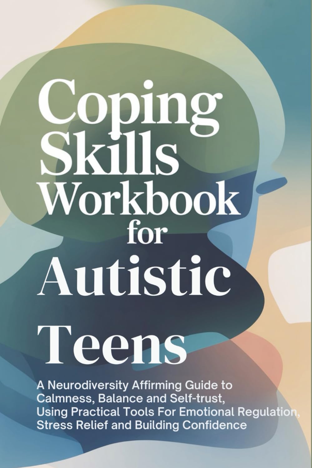Coping Skills Workbook For Autistic Teens: A Neurodiversity Affirming Guide To Calmness, Balance and self-trust, Using Practical Tools For Emotional Regulation, Stress Relief And Building Confidence