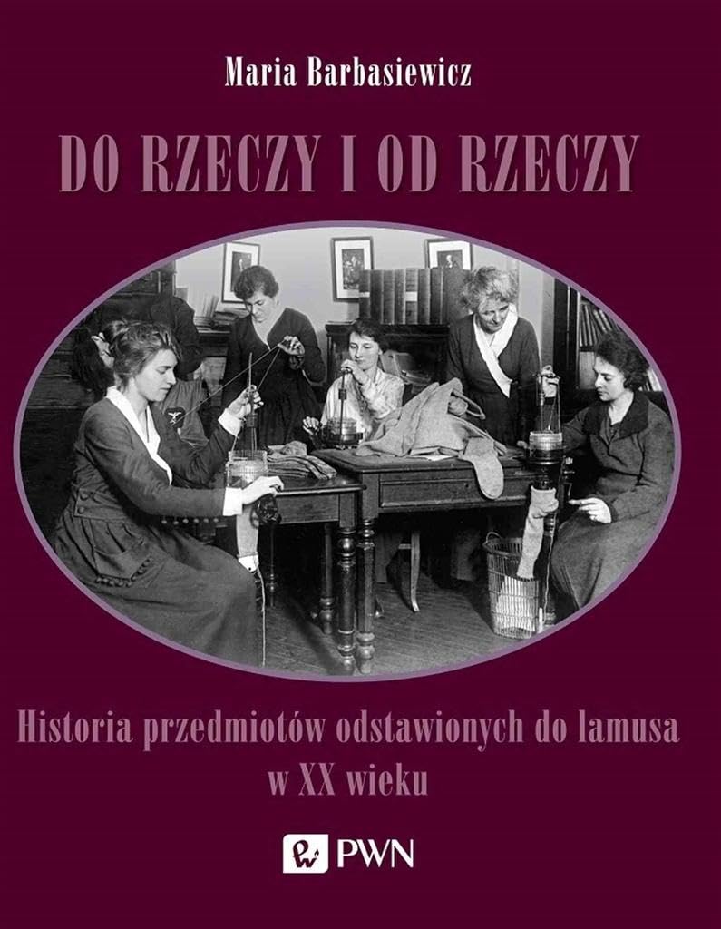 Do rzeczy i od rzeczy: Historia przedmiotów odstawionych do lamusa w XX wieku