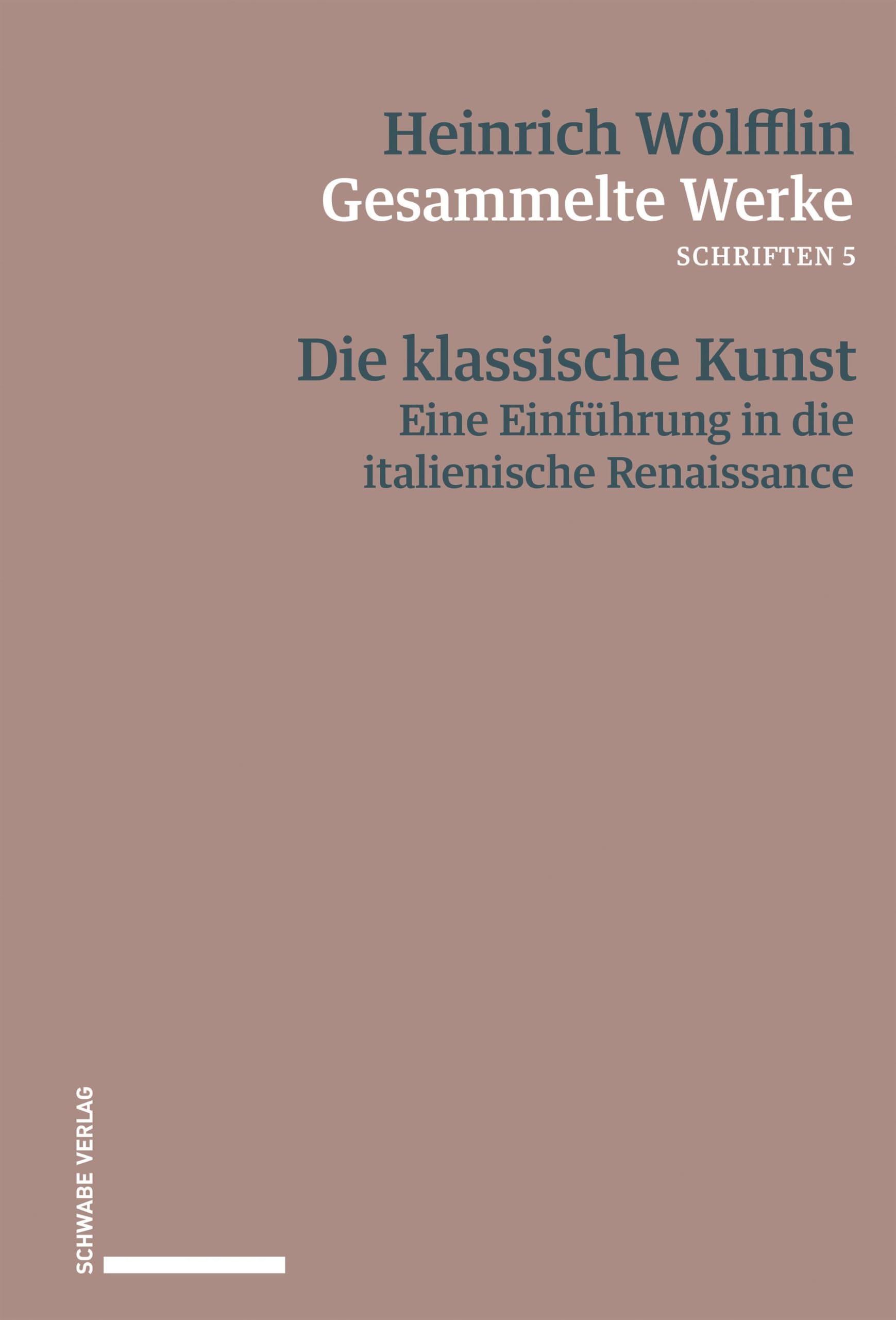 Die klassische Kunst: Eine Einführung in die italienische Renaissance (Heinrich Wölfflin Gesammelte Werke)