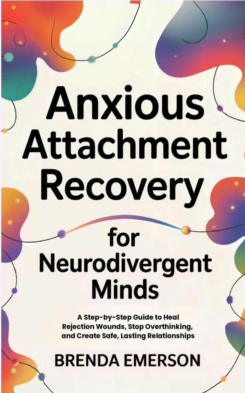 Anxious Attachment Recovery for Neurodivergent Minds: A Step-by-Step Guide to Heal Rejection Wounds, Stop Overthinking, and Create Safe, Lasting Relationships