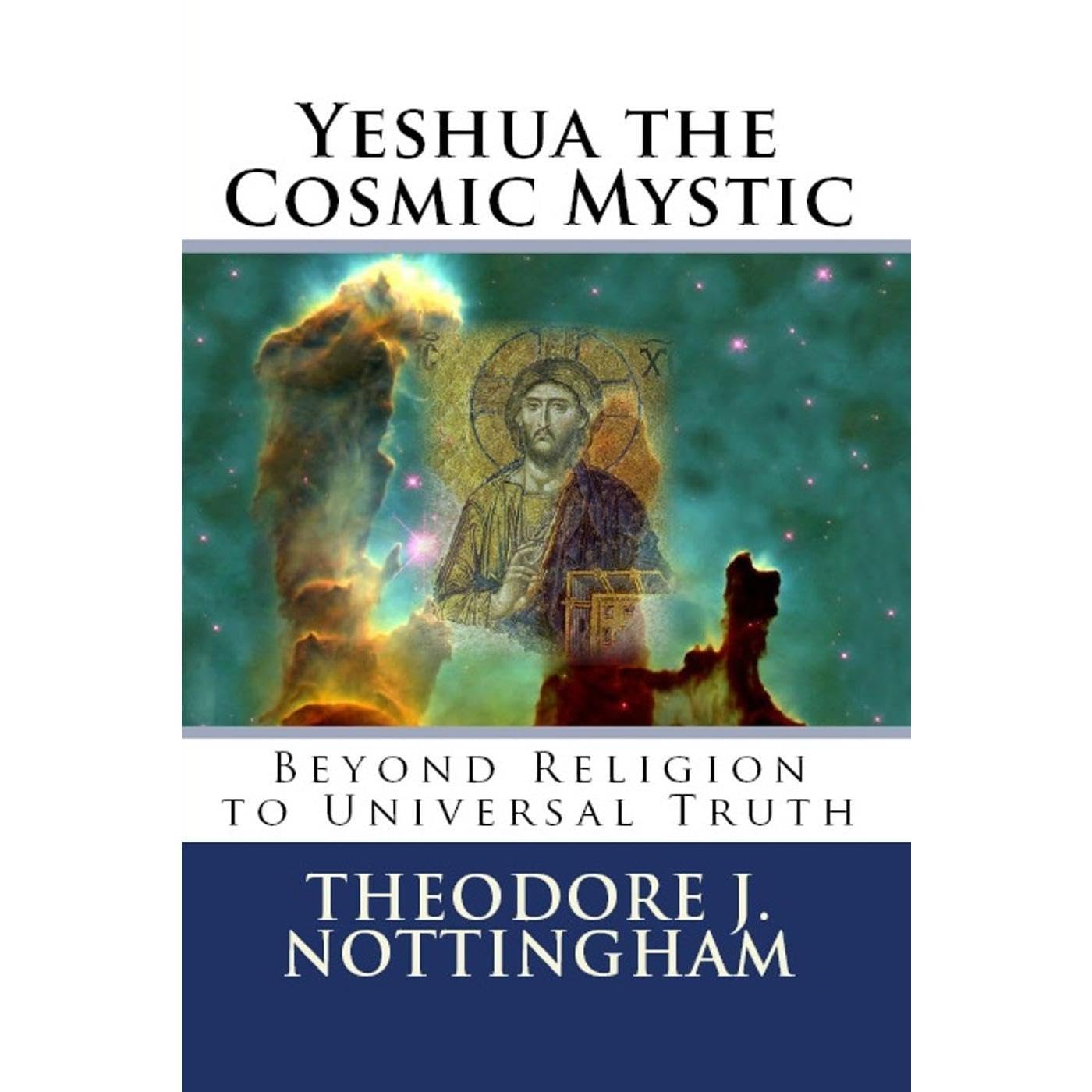 Yeshua the Cosmic Mystic: Beyond Religion to Universal Truth
