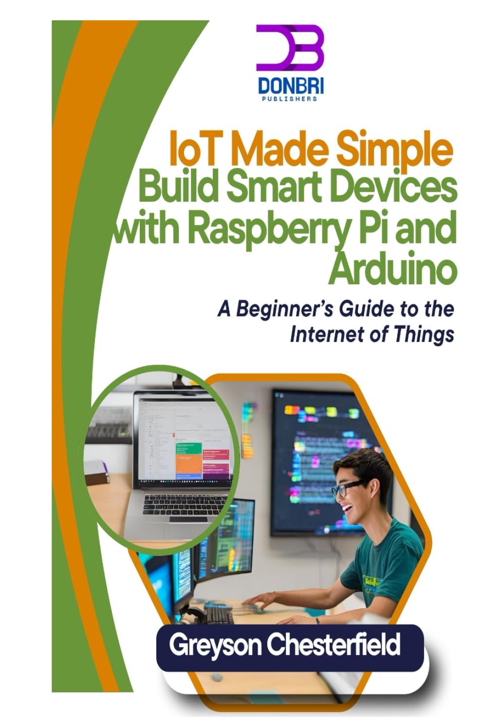 IoT Made Simple: Build Smart Devices with Raspberry Pi and Arduino: A Beginner’s Guide to the Internet of Things