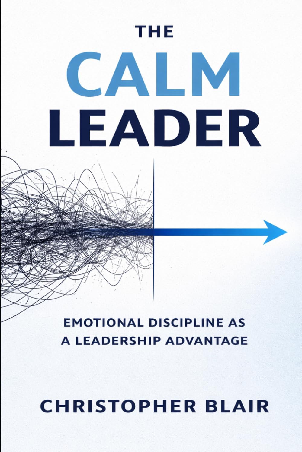 The Calm Leader: Emotional Discipline as a Leadership Advantage (Philosophical Principles for Business Leaders (by Stoa Poikile Press))