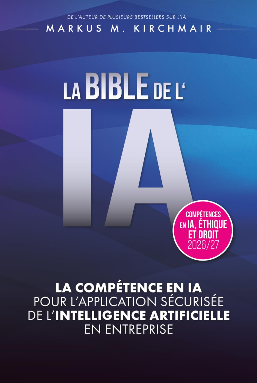 LA BIBLE DE L'IA : Compétence en IA pour l'Application Sécurisée de l'Intelligence Artificielle en Entreprise: L'ouvrage de référence définitif sur l'IA dans sa nouvelle édition pour 2026/27