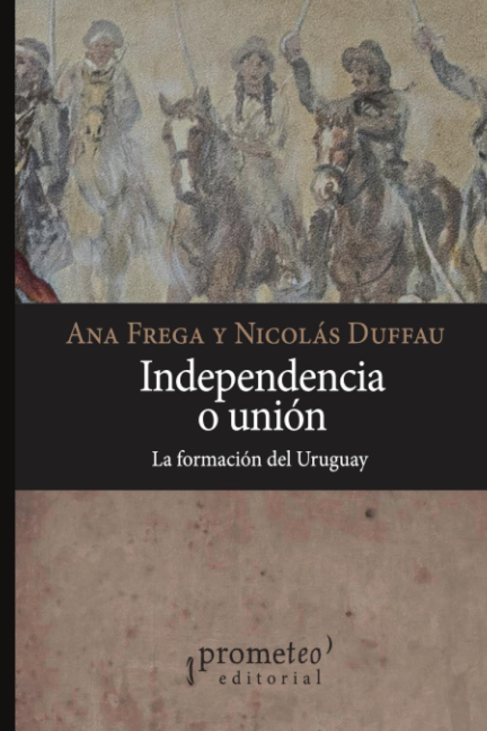 Independencia o unión: La formación del Uruguay (Colección Historia Argentina)